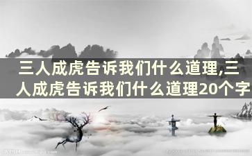 三人成虎告诉我们什么道理,三人成虎告诉我们什么道理20个字