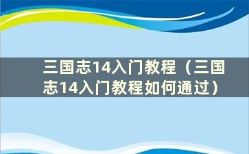 三国志14入门教程（三国志14入门教程如何通过）