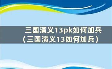 三国演义13pk如何加兵（三国演义13如何加兵）