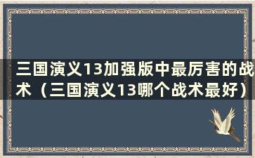 三国演义13加强版中最厉害的战术（三国演义13哪个战术最好）