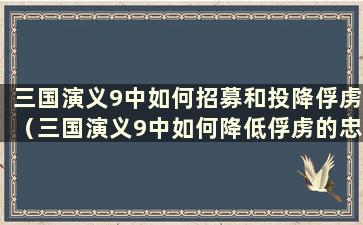 三国演义9中如何招募和投降俘虏（三国演义9中如何降低俘虏的忠诚度）