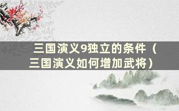 三国演义9独立的条件（三国演义如何增加武将）