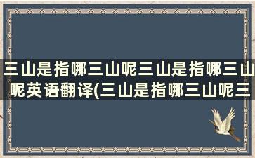 三山是指哪三山呢三山是指哪三山呢英语翻译(三山是指哪三山呢三山是指哪三山呢英语)