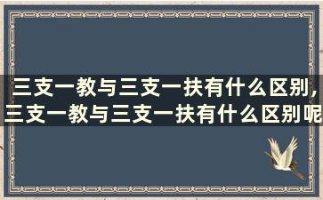 三支一教与三支一扶有什么区别,三支一教与三支一扶有什么区别呢