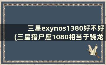 三星exynos1380好不好(三星猎户座1080相当于骁龙多少)