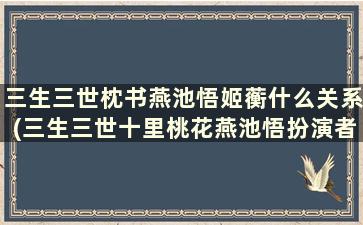 三生三世枕书燕池悟姬蘅什么关系(三生三世十里桃花燕池悟扮演者)