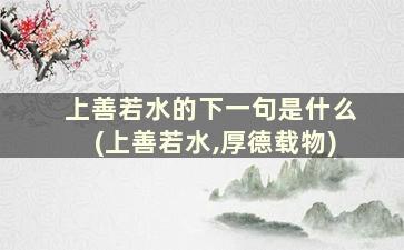 上善若水的下一句是什么(上善若水,厚德载物)