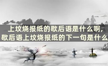 上坟烧报纸的歇后语是什么啊,歇后语上坟烧报纸的下一句是什么