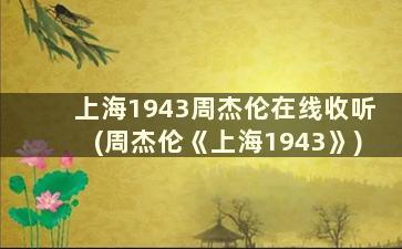 上海1943周杰伦在线收听(周杰伦《上海1943》)