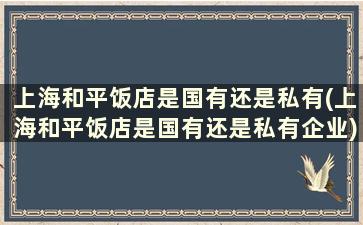 上海和平饭店是国有还是私有(上海和平饭店是国有还是私有企业)