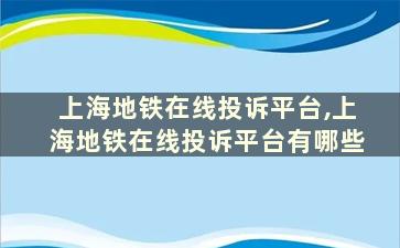 上海地铁在线投诉平台,上海地铁在线投诉平台有哪些