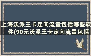 上海沃派王卡定向流量包括哪些软件(90元沃派王卡定向流量包括哪些软件)