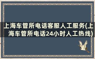 上海车管所电话客服人工服务(上海车管所电话24小时人工热线)