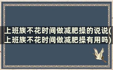 上班族不花时间做减肥操的说说(上班族不花时间做减肥操有用吗)