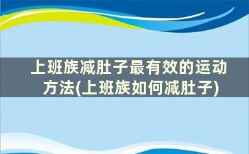 上班族减肚子最有效的运动方法(上班族如何减肚子)