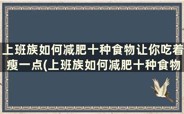 上班族如何减肥十种食物让你吃着瘦一点(上班族如何减肥十种食物让你吃着瘦)