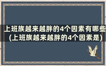 上班族越来越胖的4个因素有哪些(上班族越来越胖的4个因素是)