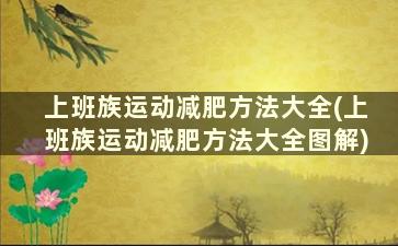 上班族运动减肥方法大全(上班族运动减肥方法大全图解)