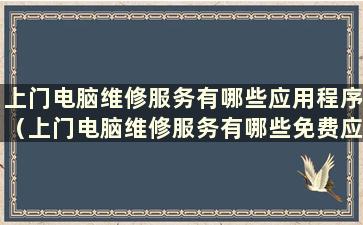 上门电脑维修服务有哪些应用程序（上门电脑维修服务有哪些免费应用程序）