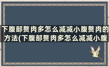 下腹部赘肉多怎么减减小腹赘肉的方法(下腹部赘肉多怎么减减小腹赘肉的方法)