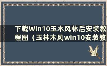 下载Win10玉木风林后安装教程图（玉林木风win10安装教程视频）