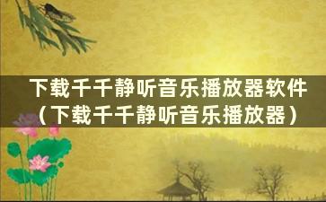 下载千千静听音乐播放器软件（下载千千静听音乐播放器）