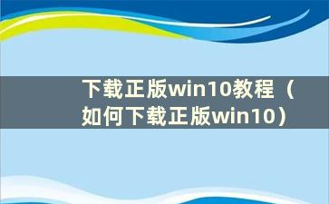 下载正版win10教程（如何下载正版win10）