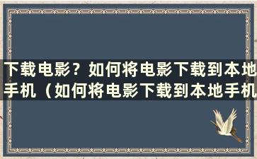 下载电影？如何将电影下载到本地手机（如何将电影下载到本地手机）