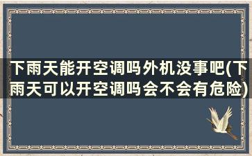 下雨天能开空调吗外机没事吧(下雨天可以开空调吗会不会有危险)