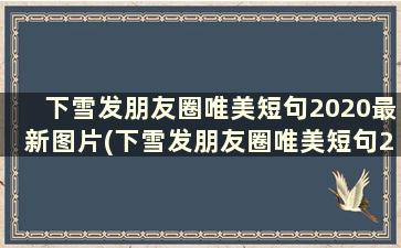 下雪发朋友圈唯美短句2020最新图片(下雪发朋友圈唯美短句2020最新一句)