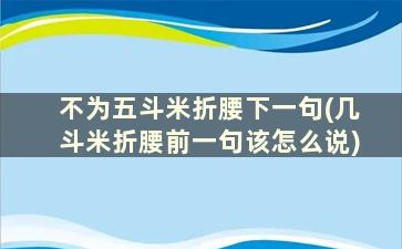 不为五斗米折腰下一句(几斗米折腰前一句该怎么说)