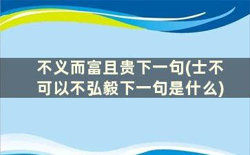 不义而富且贵下一句(士不可以不弘毅下一句是什么)