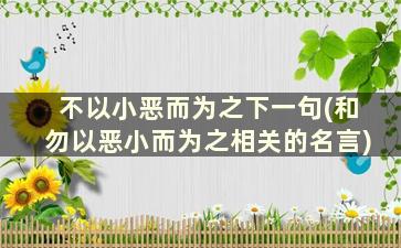 不以小恶而为之下一句(和勿以恶小而为之相关的名言)