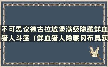 不可思议德古拉城堡满级隐藏鲜血猎人斗篷（鲜血猎人隐藏冈布奥获得方法）