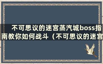 不可思议的迷宫蒸汽城boss指南教你如何战斗（不可思议的迷宫蒸汽城90层阵容）