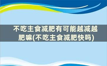 不吃主食减肥有可能越减越肥嘛(不吃主食减肥快吗)