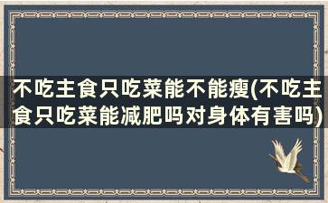 不吃主食只吃菜能不能瘦(不吃主食只吃菜能减肥吗对身体有害吗)