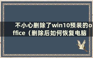 不小心删除了win10预装的office（删除后如何恢复电脑上预装的office）