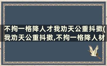 不拘一格降人才我劝天公重抖擞(我劝天公重抖擞,不拘一格降人材的诗意是什么)