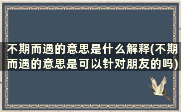 不期而遇的意思是什么解释(不期而遇的意思是可以针对朋友的吗)