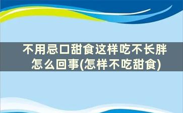 不用忌口甜食这样吃不长胖怎么回事(怎样不吃甜食)