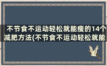 不节食不运动轻松就能瘦的14个减肥方法(不节食不运动轻松就能瘦的14个减肥方法是什么)