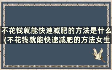 不花钱就能快速减肥的方法是什么(不花钱就能快速减肥的方法女生)