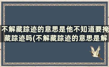 不解藏踪迹的意思是他不知道要掩藏踪迹吗(不解藏踪迹的意思是解开还是知道懂得)