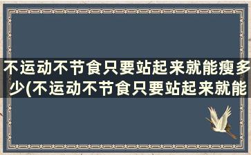 不运动不节食只要站起来就能瘦多少(不运动不节食只要站起来就能瘦怎么回事)