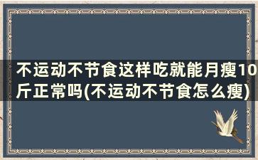 不运动不节食这样吃就能月瘦10斤正常吗(不运动不节食怎么瘦)