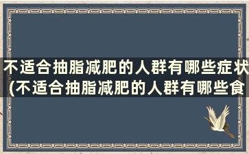 不适合抽脂减肥的人群有哪些症状(不适合抽脂减肥的人群有哪些食物)