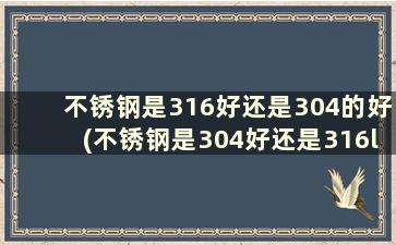 不锈钢是316好还是304的好(不锈钢是304好还是316l好)