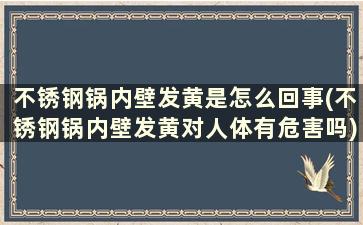 不锈钢锅内壁发黄是怎么回事(不锈钢锅内壁发黄对人体有危害吗)