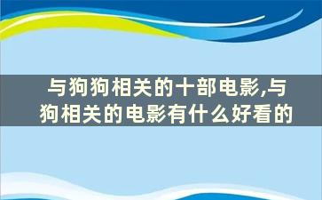 与狗狗相关的十部电影,与狗相关的电影有什么好看的